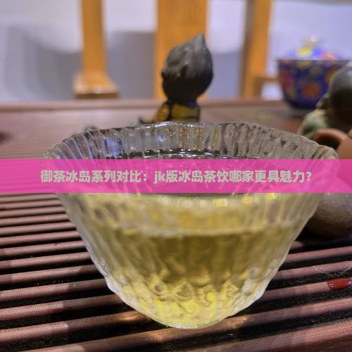 御茶家jk冰岛好看还是未黎