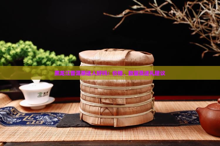 黑龙江普洱茶送人好吗
