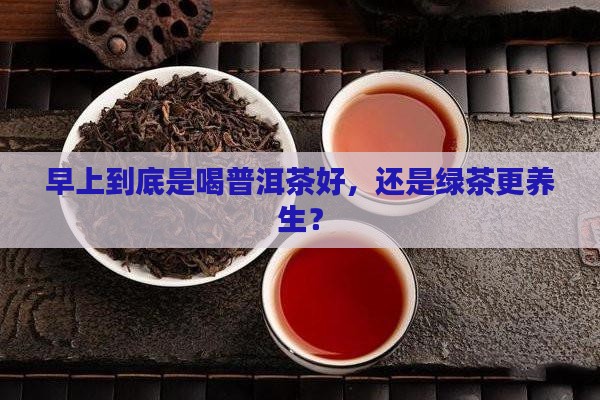 早上喝普洱茶好还是绿茶