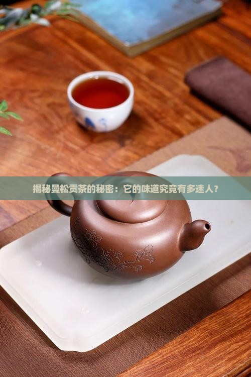 曼松贡茶的口感如何