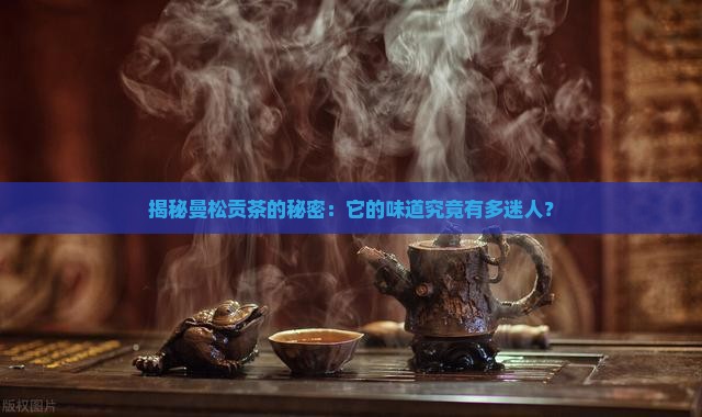 曼松贡茶的口感如何