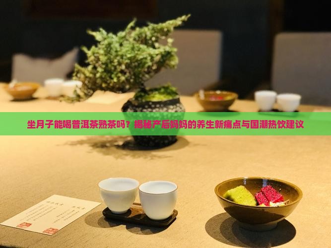 坐月子能喝普洱茶熟茶吗