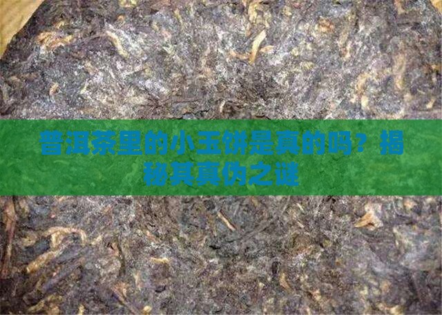 普洱茶里的小玉饼是真的吗
