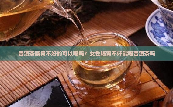 普洱茶肠胃不好的可以喝吗