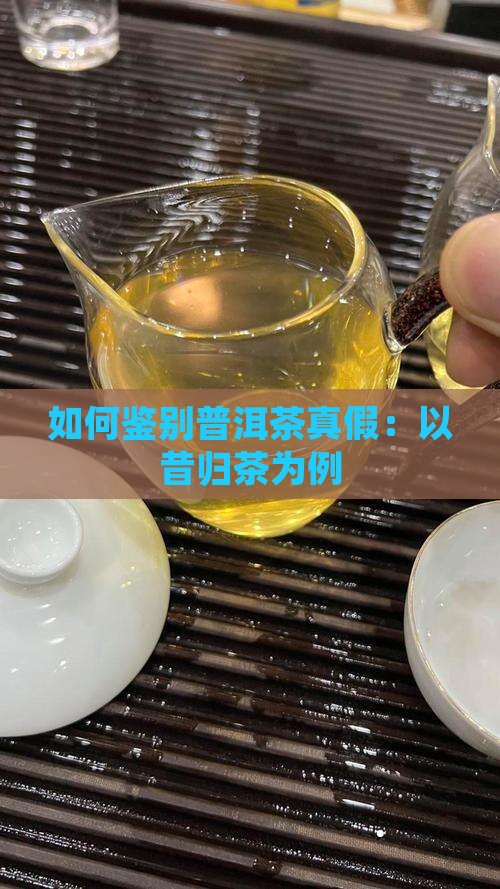 怎么判断昔归茶真假