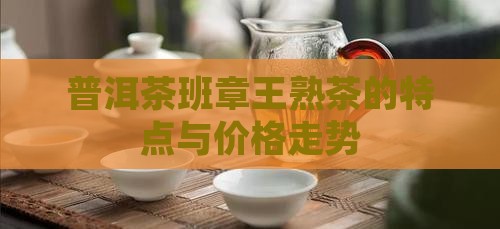 普洱茶班章王熟茶的特点