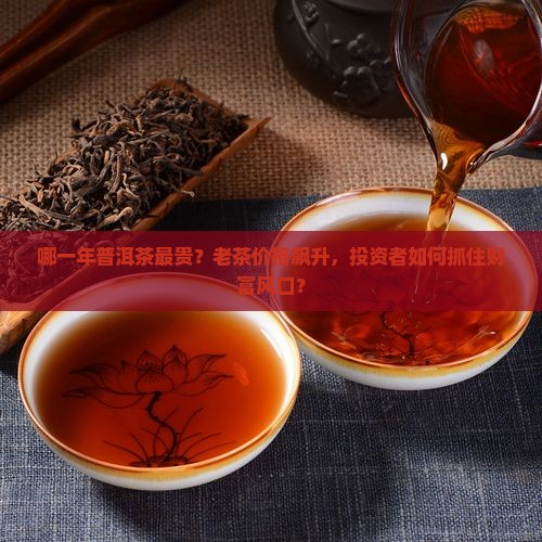 哪一年普洱茶最贵 哪一年普洱茶最贵
