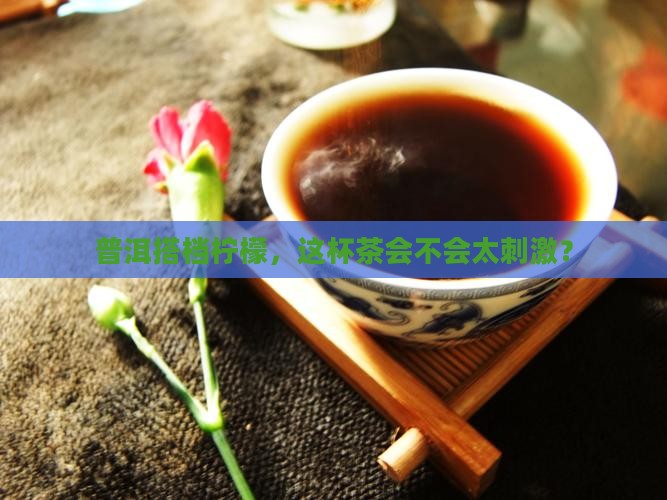 柠檬可以和普洱茶一起喝么