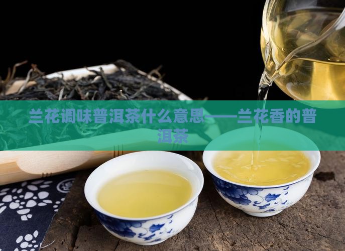 兰花调味普洱茶什么意思