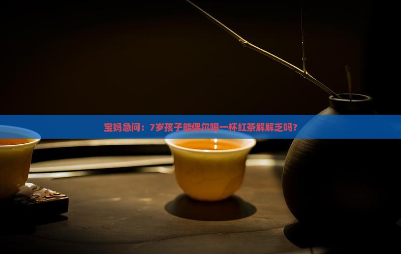 7岁孩子能喝红茶吗