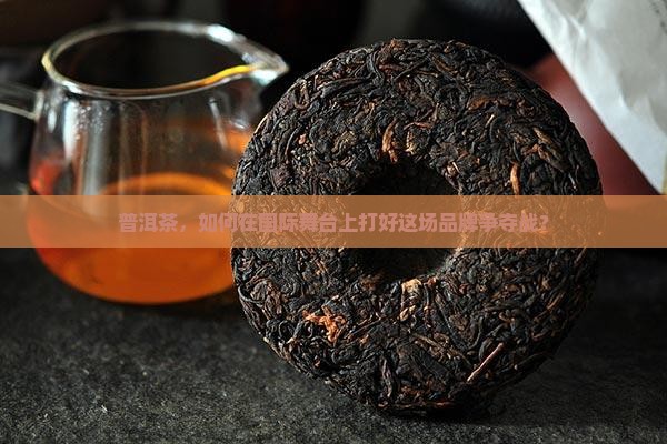 普洱茶国际品牌的竞争 普洱茶国际品牌的竞争