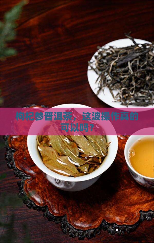 枸杞参普洱茶能喝吗
