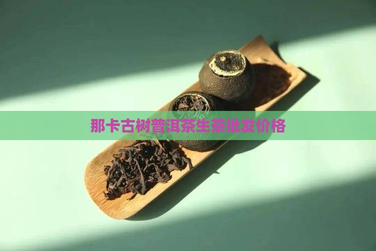 那卡普洱茶生茶价格