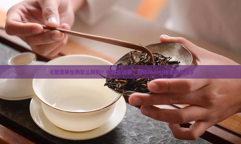 普洱茶生熟辨别法