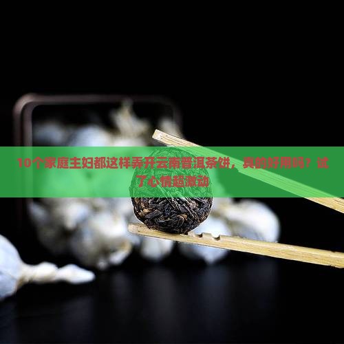 云南普洱茶饼怎么弄开 云南普洱茶饼怎么弄开