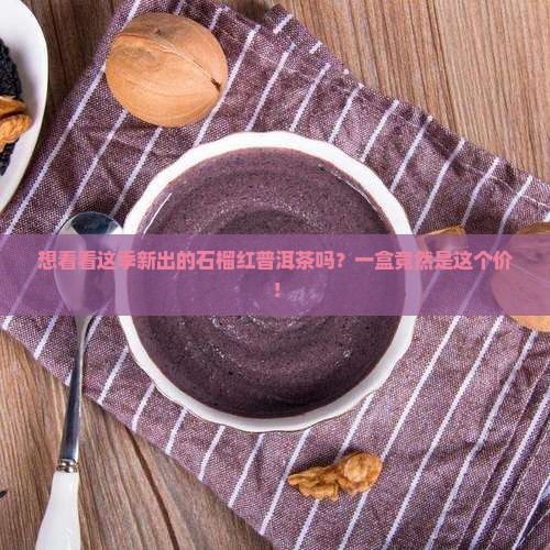 石榴红普洱茶价格多少钱一盒