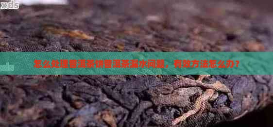 普洱茶饼漏水怎么处理 普洱茶饼漏水怎么处理