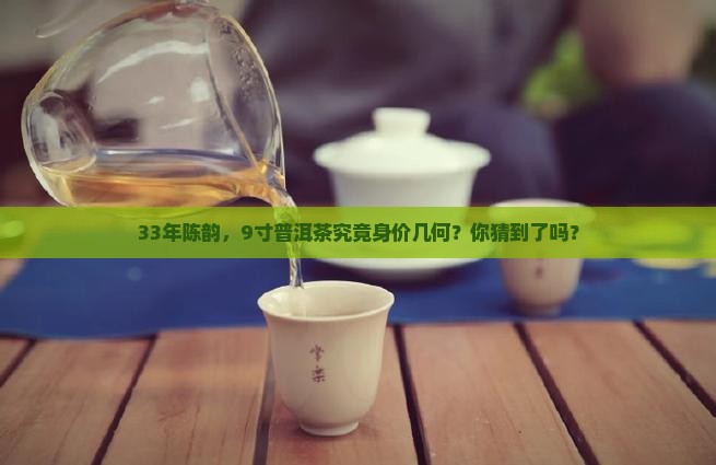 普洱茶33年9寸多少钱 普洱茶33年9寸多少钱