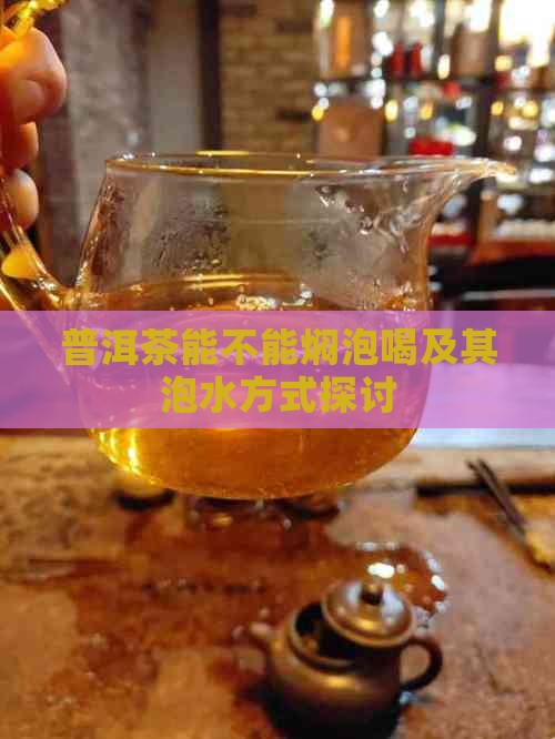 普洱茶能不能焖泡喝 普洱茶能不能焖泡喝