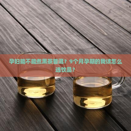 黑茶普洱茶可以煮吗孕妇