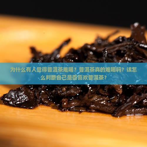 普洱茶感觉比较难喝怎么办 普洱茶感觉比较难喝怎么办