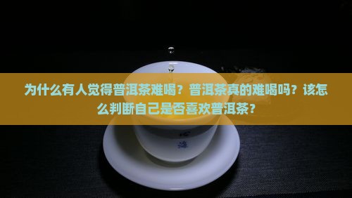 普洱茶感觉比较难喝怎么办 普洱茶感觉比较难喝怎么办