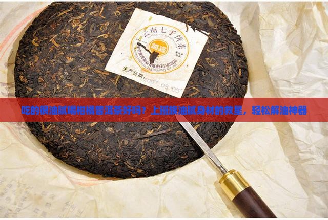 吃的很油腻喝柑橘普洱茶好吗