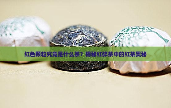 红色颗粒的茶是什么茶