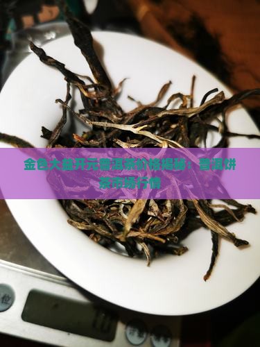 金色大益开元饼茶多少钱