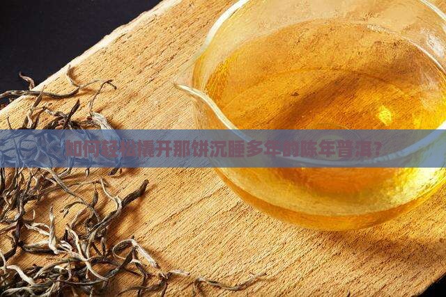 陈年普洱茶饼怎么弄开的