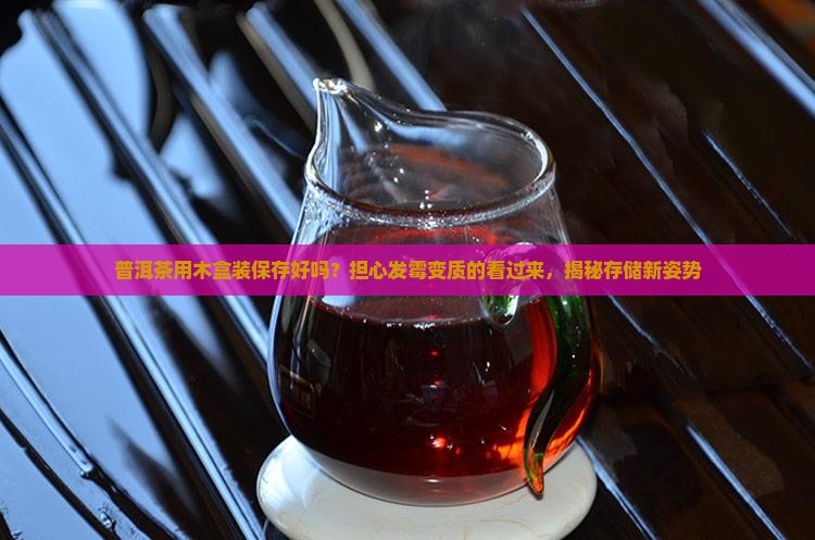 普洱茶用木盒装保存好吗