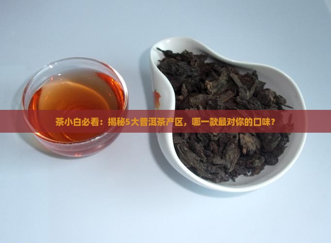 普洱茶产区分布及口感特征