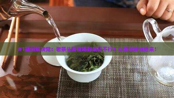老茶头能喝隔夜的吗