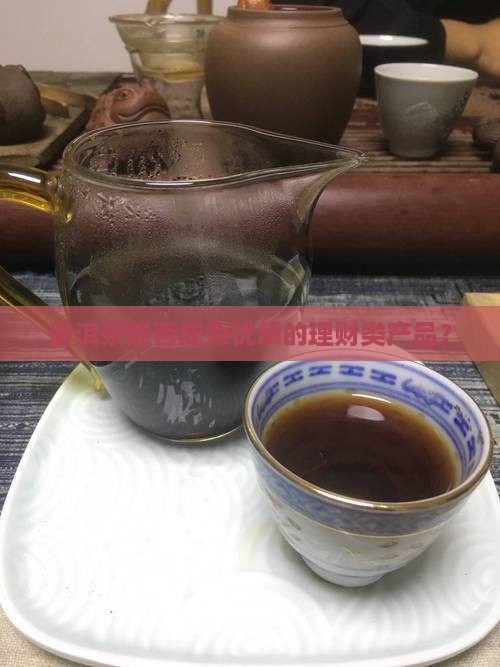 普洱茶能成为理财产品吗