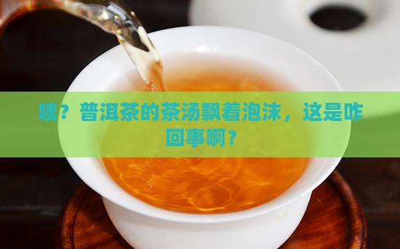 普洱茶茶汤有泡沫