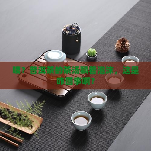 普洱茶茶汤有泡沫