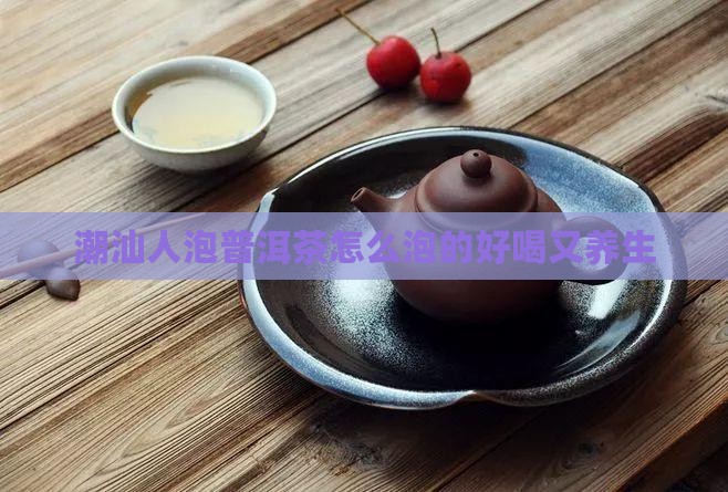 潮汕人泡普洱茶怎么泡的