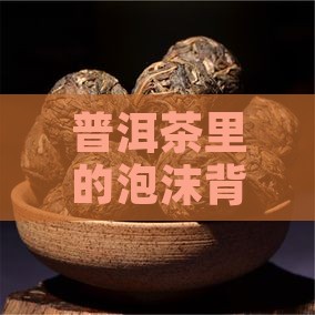 中国普洱茶泡沫多不多的原因