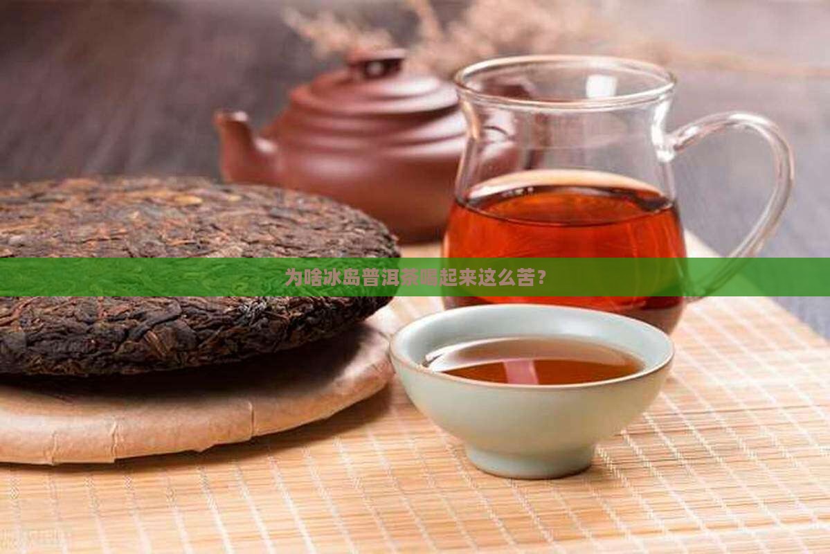 冰岛普洱茶咋喝的苦呢