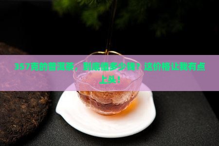 357克的普洱茶价格 357克的普洱茶价格