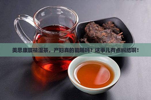 美思康宸祛湿茶产妇能喝吗