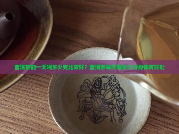 普洱茶能一天喝多少克比较好