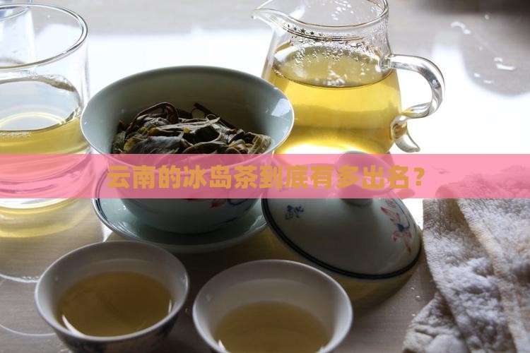云南冰岛什么茶出名