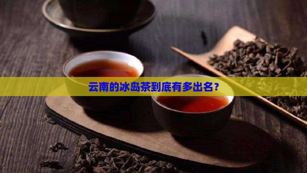 云南冰岛什么茶出名