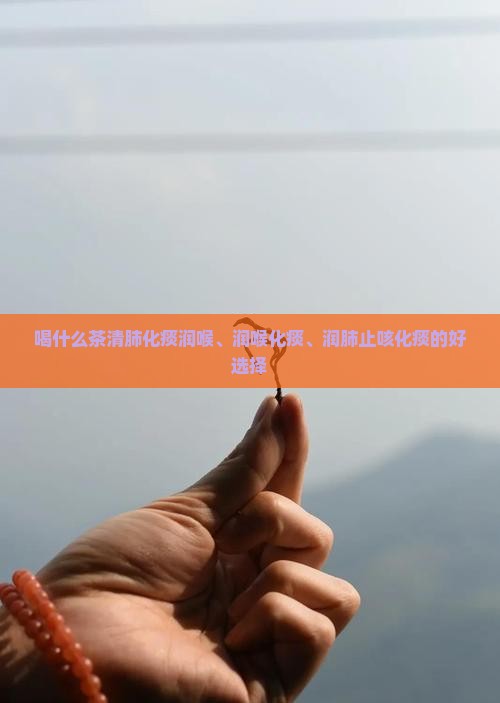 喝什么茶清肺化痰润喉
