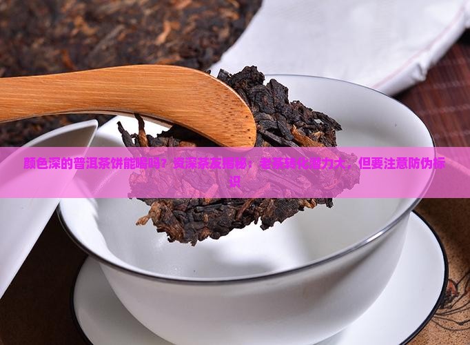 颜色深的普洱茶饼能喝吗