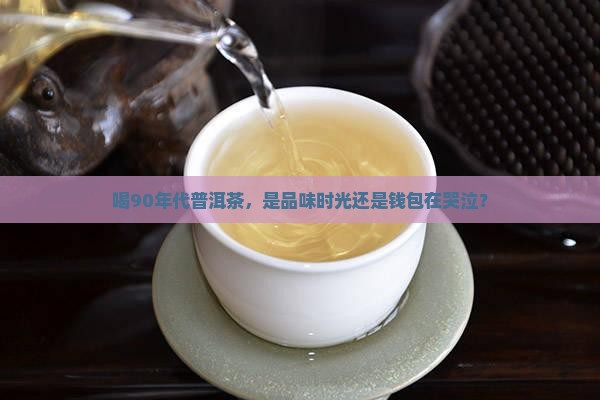 喝90年代普洱茶好吗