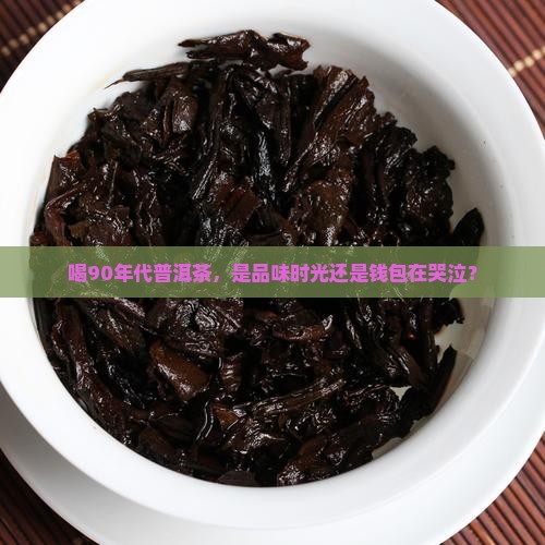 喝90年代普洱茶好吗