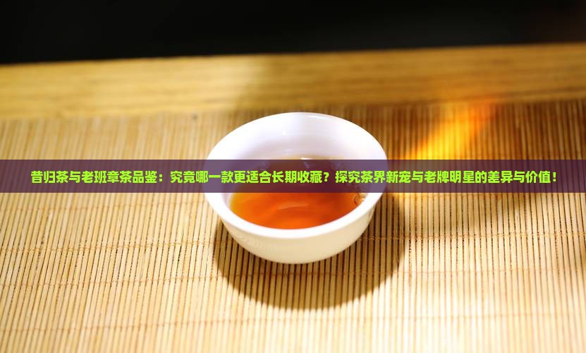 昔归和老班章哪个值得存