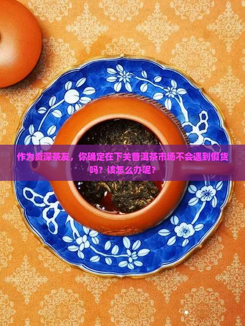下关普洱茶有假的吗